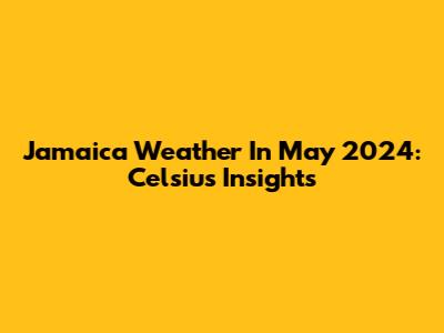 Jamaica Weather In May 2024: Celsius Insights