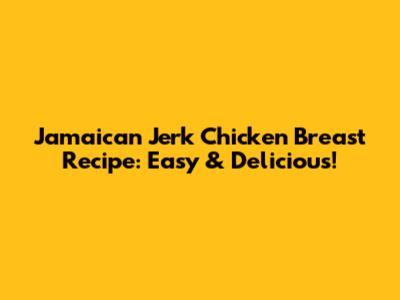 Jamaican Jerk Chicken Breast Recipe: Easy & Delicious!