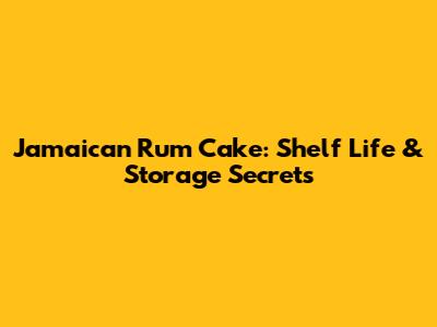 Jamaican Rum Cake: Shelf Life & Storage Secrets