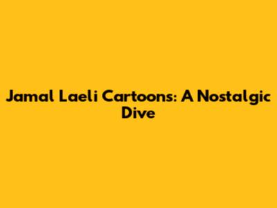 Jamal Laeli Cartoons: A Nostalgic Dive