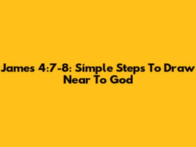 James 4:7-8: Simple Steps To Draw Near To God