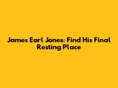 James Earl Jones: Find His Final Resting Place