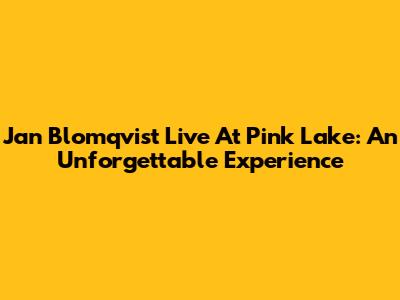Jan Blomqvist Live At Pink Lake: An Unforgettable Experience