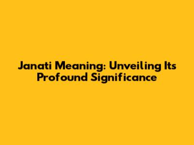 Janati Meaning: Unveiling Its Profound Significance