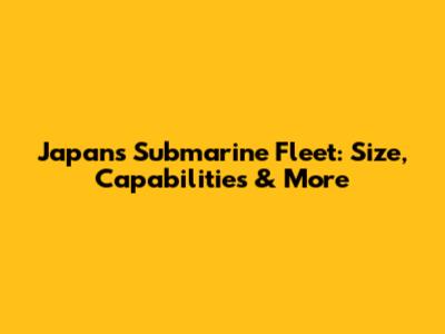 Japan's Submarine Fleet: Size, Capabilities & More