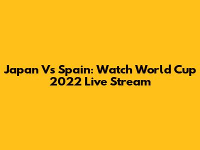 Japan Vs Spain: Watch World Cup 2022 Live Stream