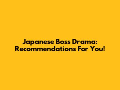Japanese Boss Drama: Recommendations For You!