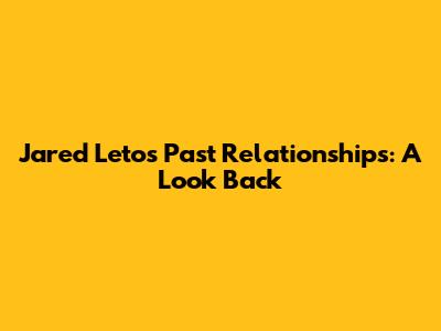 Jared Leto's Past Relationships: A Look Back