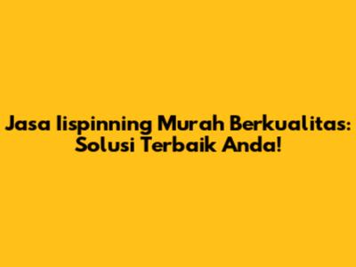 Jasa Iispinning Murah Berkualitas: Solusi Terbaik Anda!