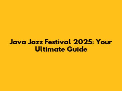 Java Jazz Festival 2025: Your Ultimate Guide