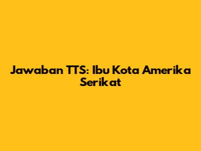 Jawaban TTS: Ibu Kota Amerika Serikat