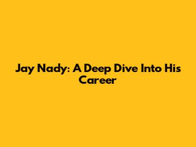 Jay Nady: A Deep Dive Into His Career