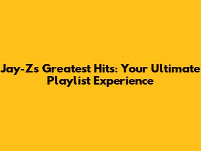 Jay-Z's Greatest Hits: Your Ultimate Playlist Experience