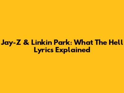 Jay-Z & Linkin Park: 'What The Hell' Lyrics Explained
