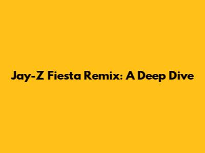 Jay-Z Fiesta Remix: A Deep Dive