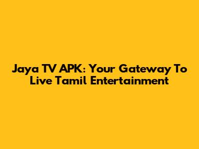 Jaya TV APK: Your Gateway To Live Tamil Entertainment