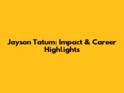 Jayson Tatum: Impact & Career Highlights