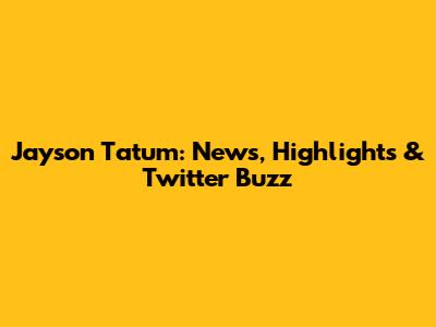 Jayson Tatum: News, Highlights & Twitter Buzz