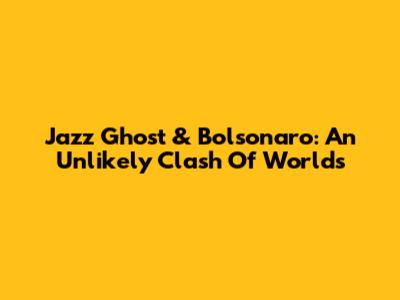 Jazz Ghost & Bolsonaro: An Unlikely Clash Of Worlds