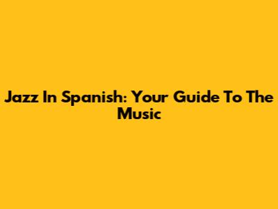Jazz In Spanish: Your Guide To The Music