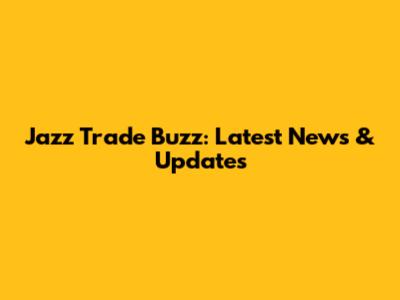 Jazz Trade Buzz: Latest News & Updates