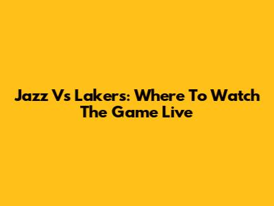 Jazz Vs Lakers: Where To Watch The Game Live