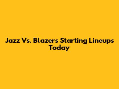 Jazz Vs. Blazers Starting Lineups Today