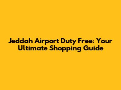 Jeddah Airport Duty Free: Your Ultimate Shopping Guide