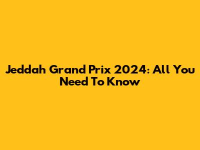 Jeddah Grand Prix 2024: All You Need To Know