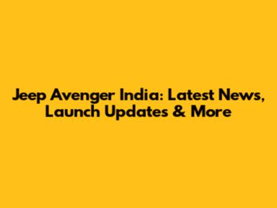 Jeep Avenger India: Latest News, Launch Updates & More