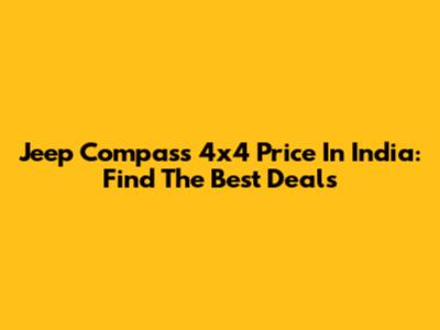 Jeep Compass 4x4 Price In India: Find The Best Deals