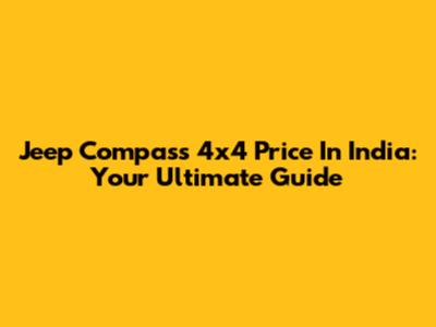 Jeep Compass 4x4 Price In India: Your Ultimate Guide