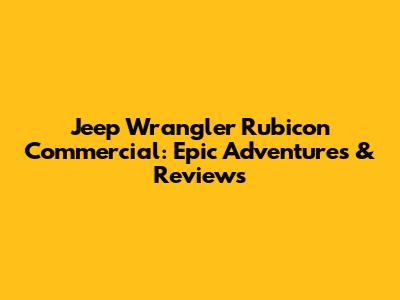 Jeep Wrangler Rubicon Commercial: Epic Adventures & Reviews