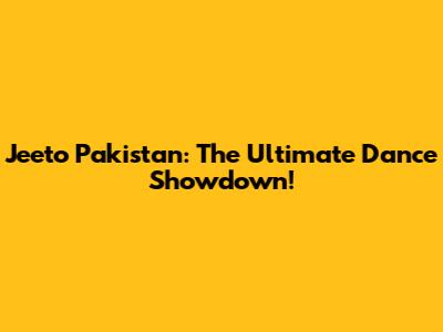 Jeeto Pakistan: The Ultimate Dance Showdown!
