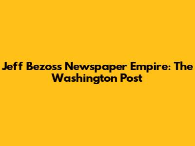 Jeff Bezos's Newspaper Empire: The Washington Post