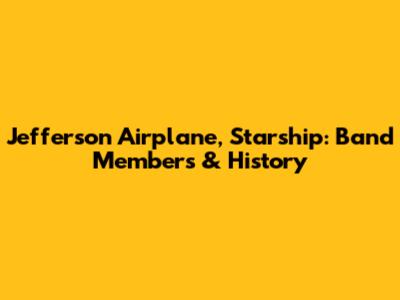 Jefferson Airplane, Starship: Band Members & History