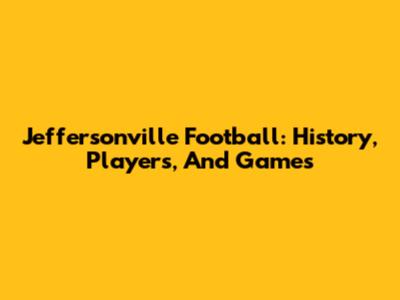 Jeffersonville Football: History, Players, And Games