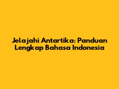 Jelajahi Antartika: Panduan Lengkap Bahasa Indonesia