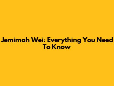 Jemimah Wei: Everything You Need To Know