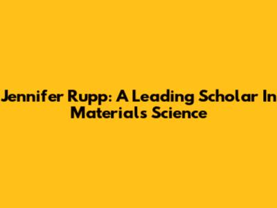 Jennifer Rupp: A Leading Scholar In Materials Science