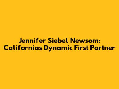 Jennifer Siebel Newsom: California's Dynamic First Partner