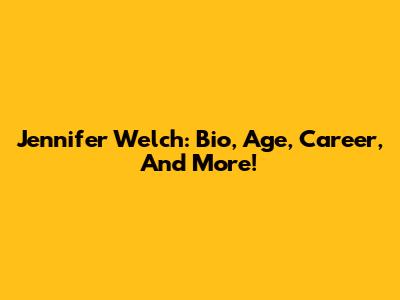 Jennifer Welch: Bio, Age, Career, And More!