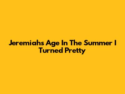 Jeremiah's Age In The Summer I Turned Pretty