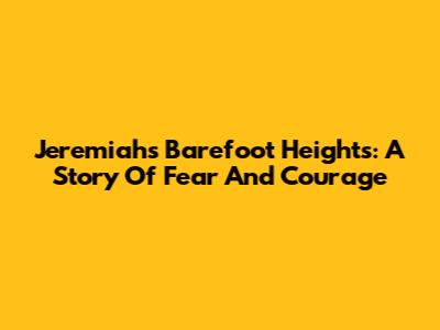 Jeremiah's Barefoot Heights: A Story Of Fear And Courage