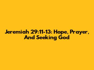 Jeremiah 29:11-13: Hope, Prayer, And Seeking God