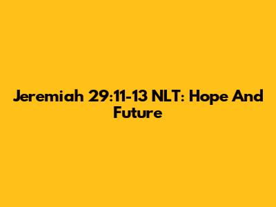 Jeremiah 29:11-13 NLT: Hope And Future