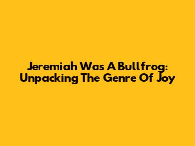 Jeremiah Was A Bullfrog: Unpacking The Genre Of Joy