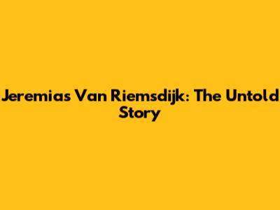 Jeremias Van Riemsdijk: The Untold Story