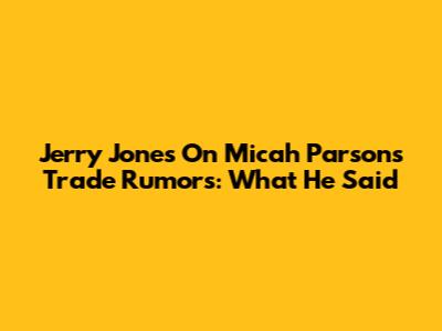 Jerry Jones On Micah Parsons Trade Rumors: What He Said