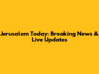 Jerusalem Today: Breaking News & Live Updates